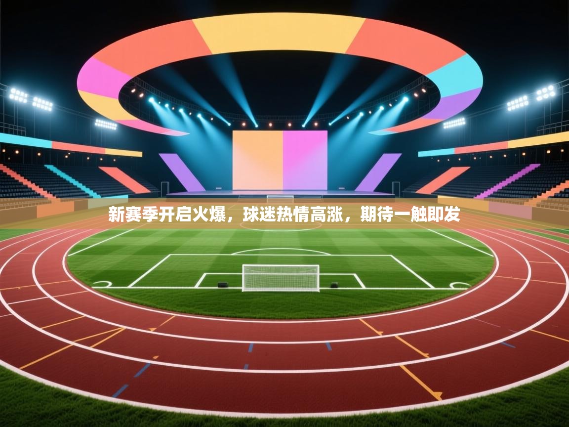 新赛季开启火爆，球迷热情高涨，期待一触即发