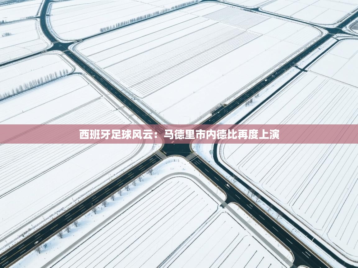 西班牙足球风云：马德里市内德比再度上演  第2张