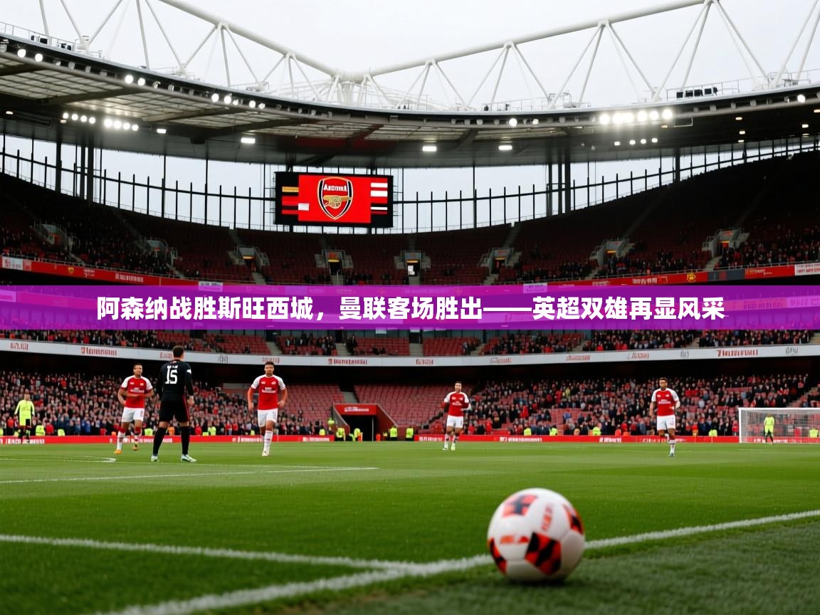 阿森纳战胜斯旺西城，曼联客场胜出——英超双雄再显风采  第2张