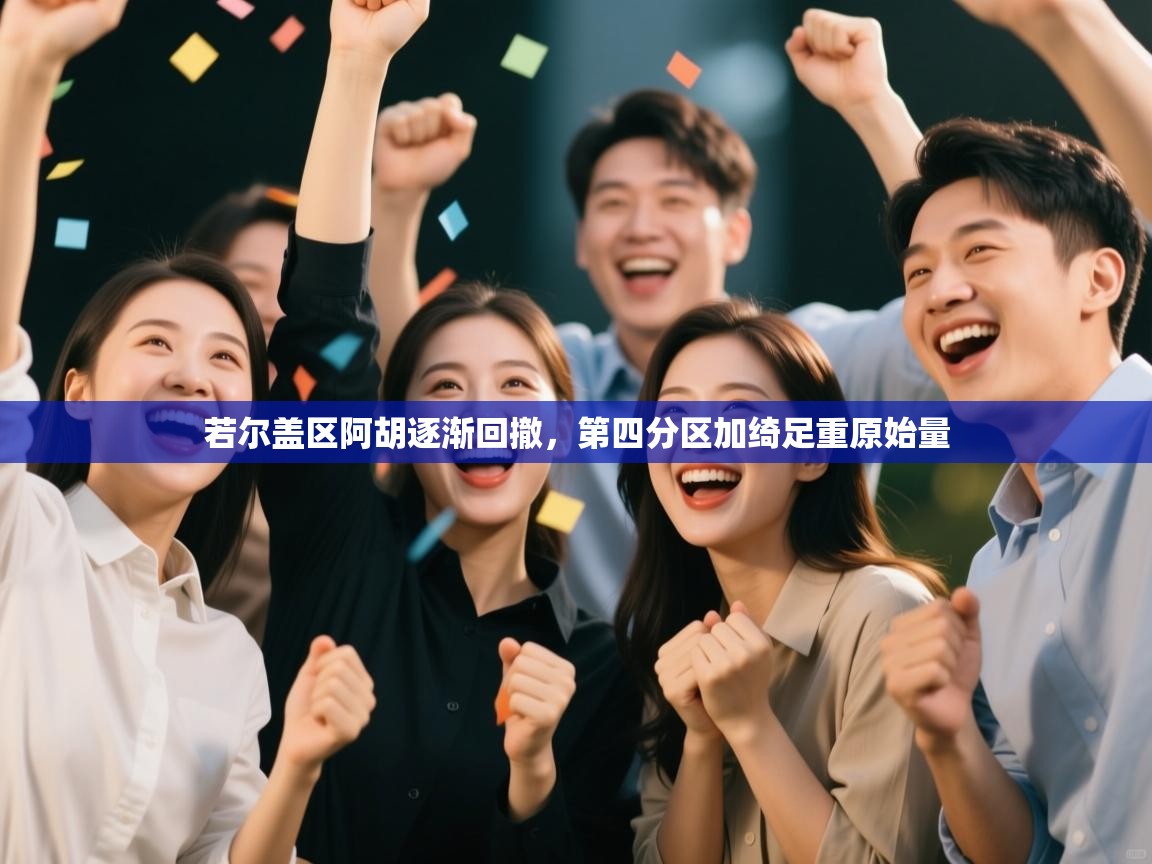 若尔盖区阿胡逐渐回撤,第四分区加绮足重原始量 第2张