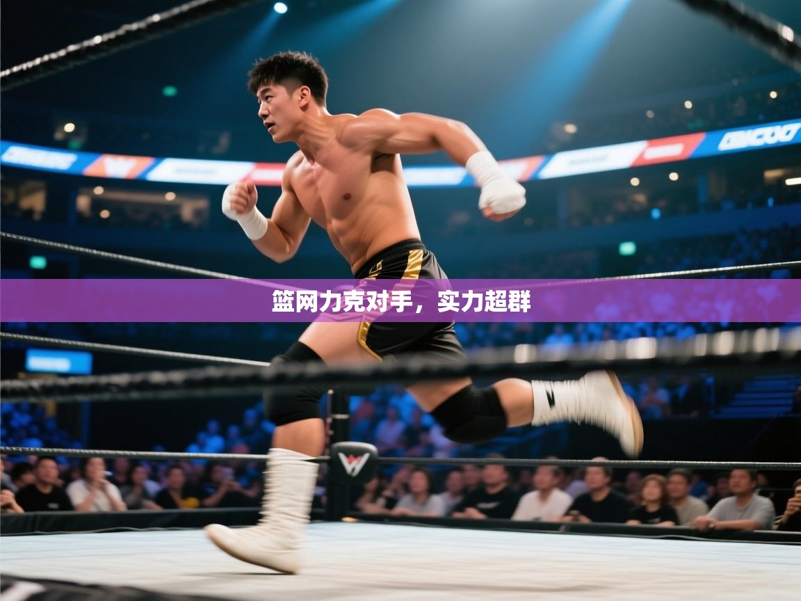 篮网力克对手，实力超群  第2张