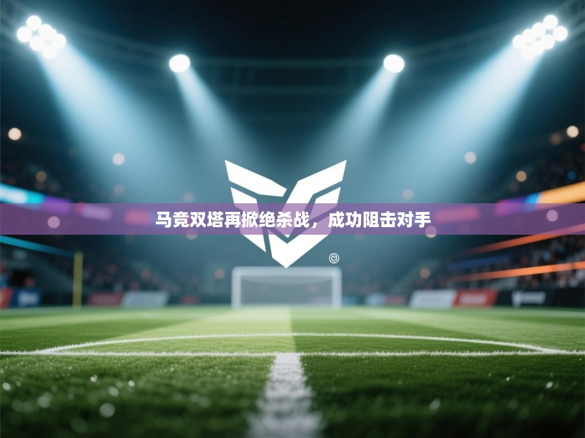 马竞双塔再掀绝杀战，成功阻击对手