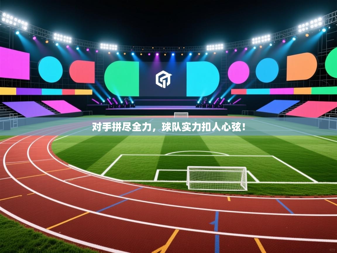 对手拼尽全力，球队实力扣人心弦！  第2张