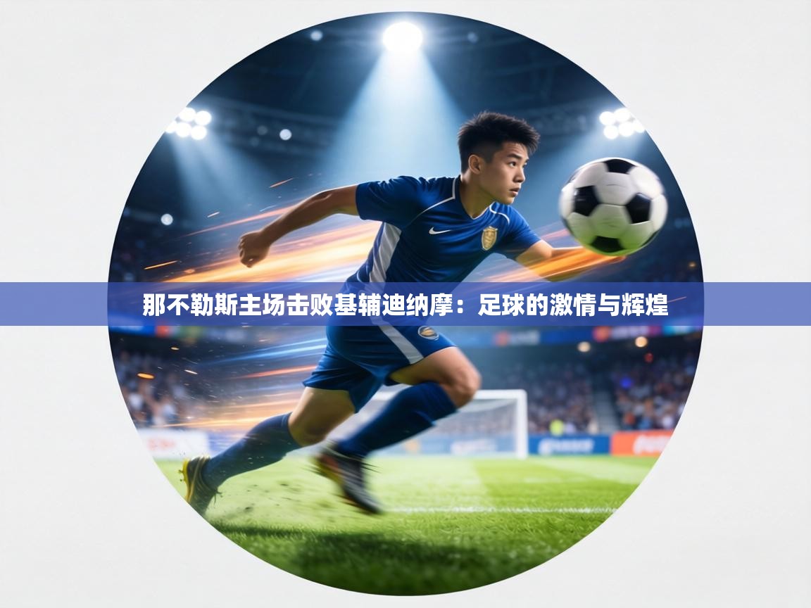 那不勒斯主场击败基辅迪纳摩：足球的激情与辉煌  第1张