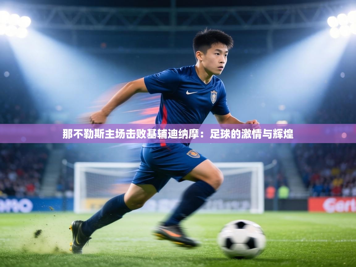 那不勒斯主场击败基辅迪纳摩：足球的激情与辉煌  第2张