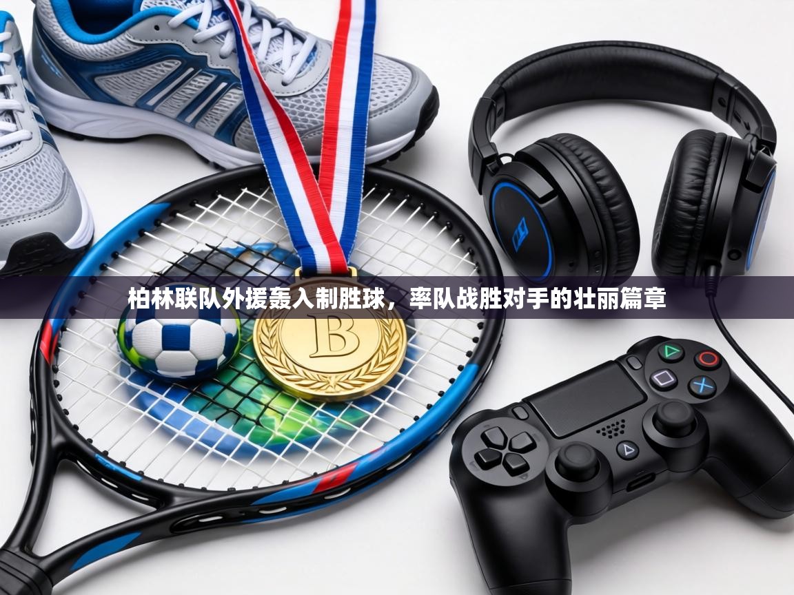 柏林联队外援轰入制胜球，率队战胜对手的壮丽篇章  第2张