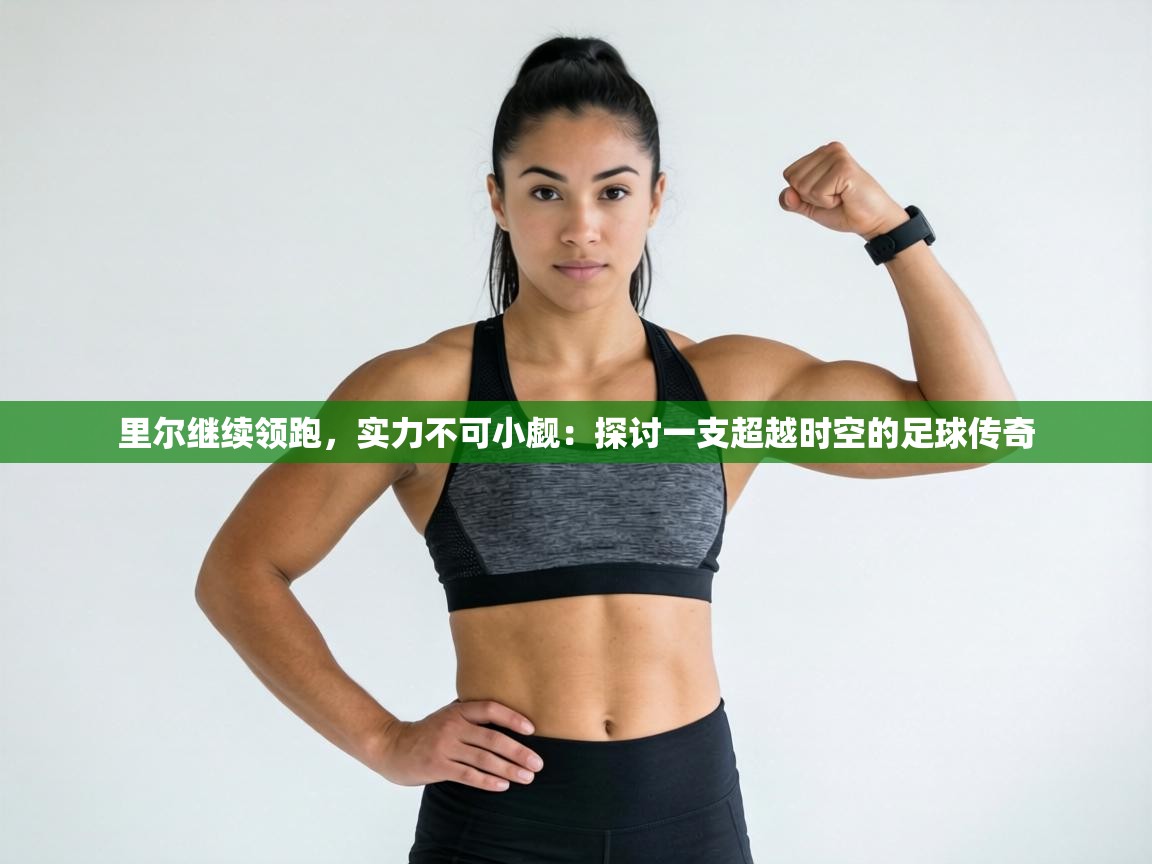 里尔继续领跑，实力不可小觑：探讨一支超越时空的足球传奇  第1张