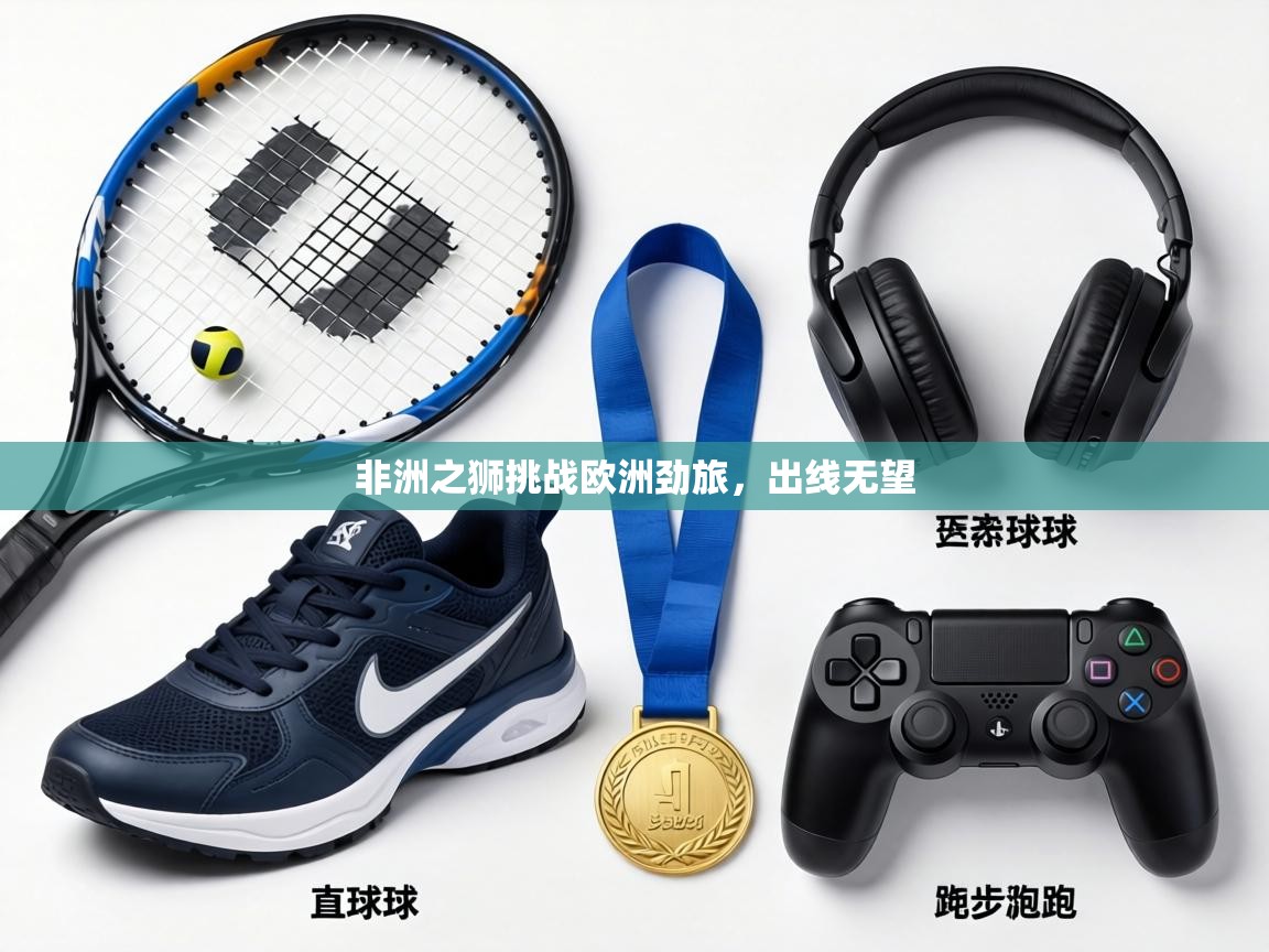 非洲之狮挑战欧洲劲旅，出线无望  第1张