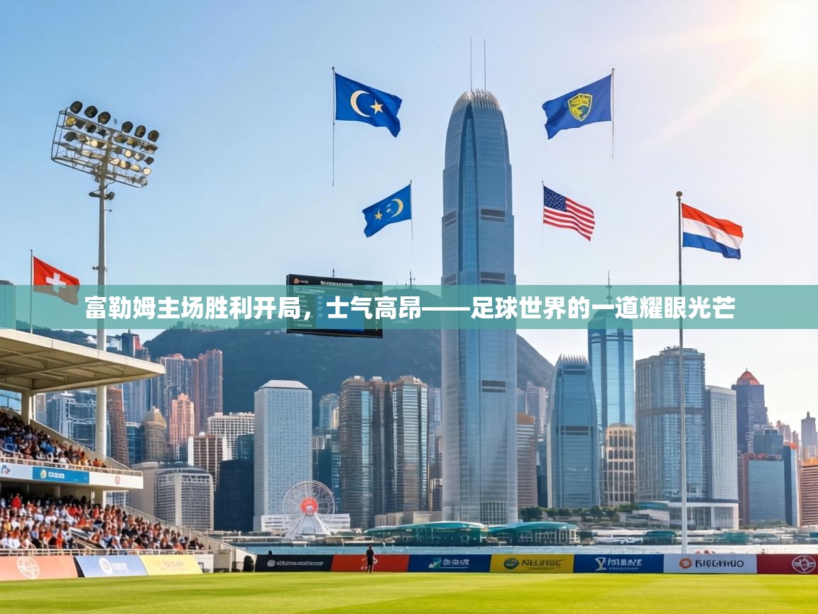 富勒姆主场胜利开局，士气高昂——足球世界的一道耀眼光芒  第1张